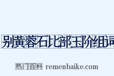 别黄蓉石比部玉阶组词是什么意思的图片